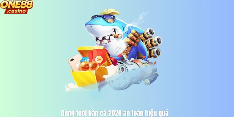 Dùng tool bắn cá 2026 an toàn hiệu quả